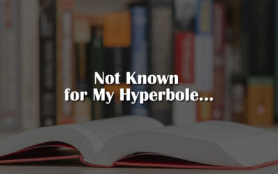 Not Known for My Hyperbole…